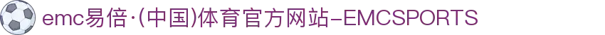 emc易倍·(中国)体育官方网站-EMCSPORTS