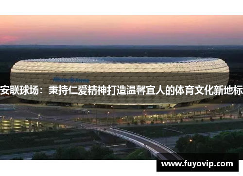 安联球场：秉持仁爱精神打造温馨宜人的体育文化新地标