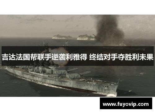 吉达法国帮联手逆袭利雅得 终结对手夺胜利未果