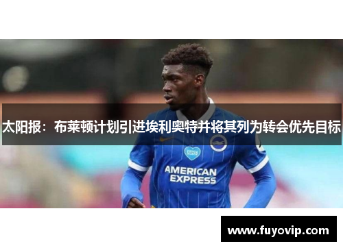 太阳报：布莱顿计划引进埃利奥特并将其列为转会优先目标