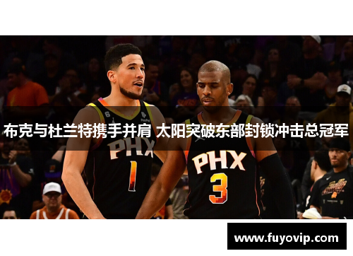 布克与杜兰特携手并肩 太阳突破东部封锁冲击总冠军
