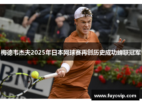 梅德韦杰夫2025年日本网球赛再创历史成功蝉联冠军