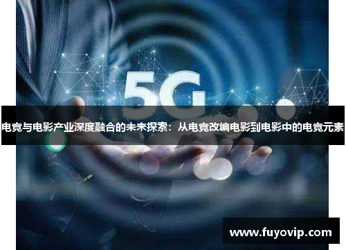 电竞与电影产业深度融合的未来探索：从电竞改编电影到电影中的电竞元素