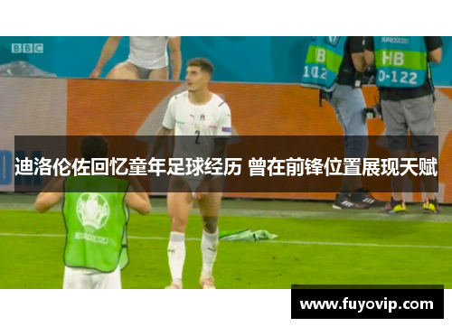 迪洛伦佐回忆童年足球经历 曾在前锋位置展现天赋